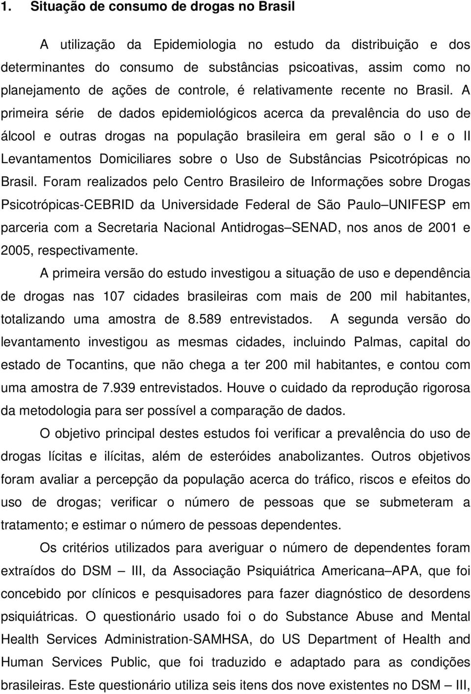 A primeira série de dados epidemiológicos acerca da prevalência do uso de álcool e outras drogas na população brasileira em geral são o I e o II Levantamentos Domiciliares sobre o Uso de Substâncias