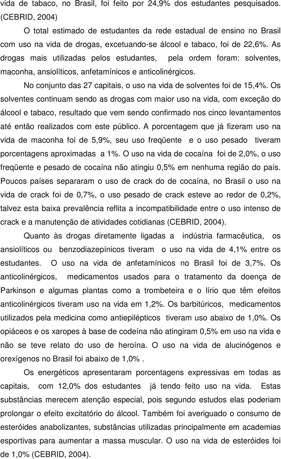 As drogas mais utilizadas pelos estudantes, pela ordem foram: solventes, maconha, ansiolíticos, anfetamínicos e anticolinérgicos. No conjunto das 27 capitais, o uso na vida de solventes foi de 15,4%.