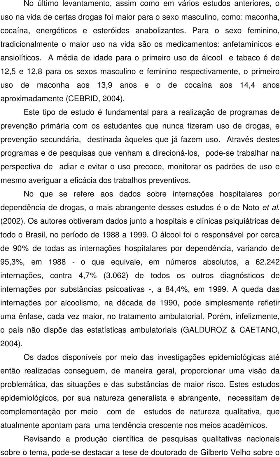 A média de idade para o primeiro uso de álcool e tabaco é de 12,5 e 12,8 para os sexos masculino e feminino respectivamente, o primeiro uso de maconha aos 13,9 anos e o de cocaína aos 14,4 anos