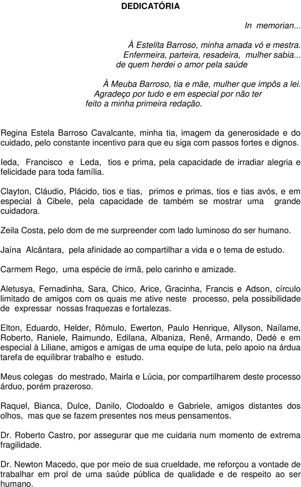 Regina Estela Barroso Cavalcante, minha tia, imagem da generosidade e do cuidado, pelo constante incentivo para que eu siga com passos fortes e dignos.