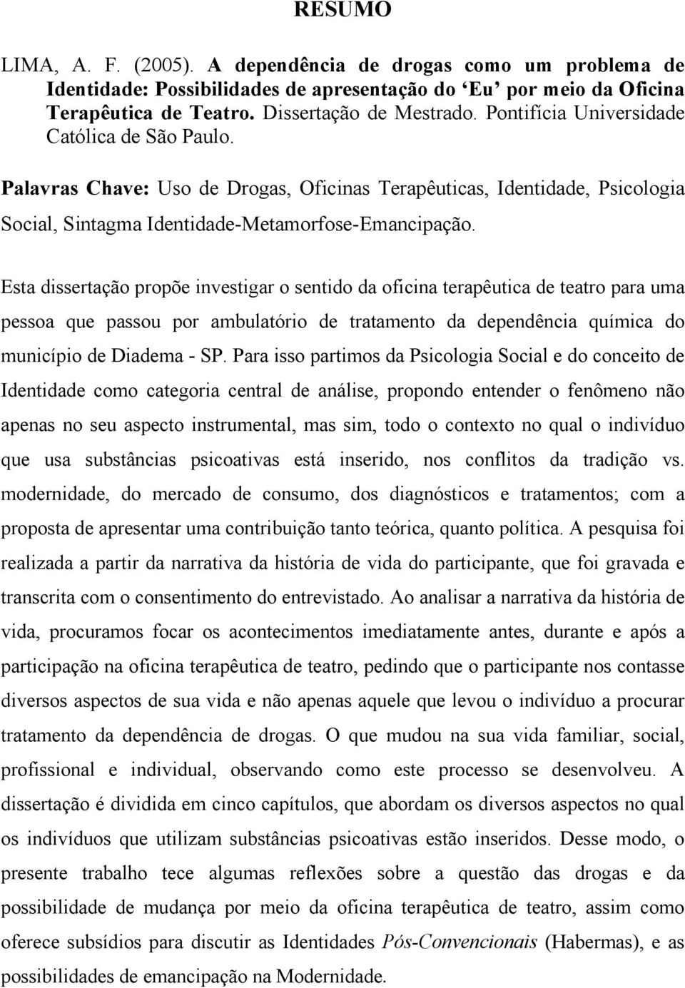 Esta dissertação propõe investigar o sentido da oficina terapêutica de teatro para uma pessoa que passou por ambulatório de tratamento da dependência química do município de Diadema - SP.