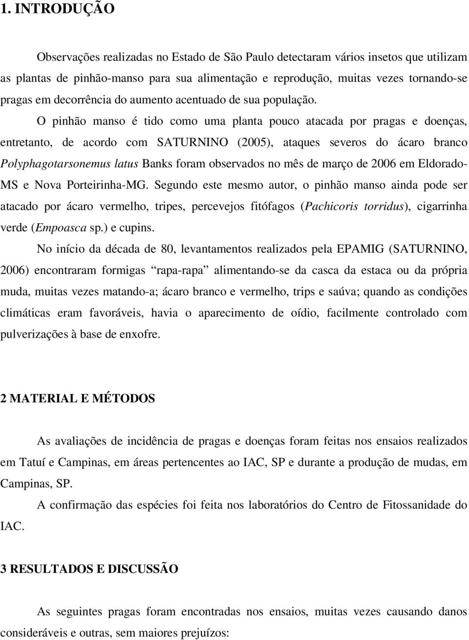 O pinhão manso é tido como uma planta pouco atacada por pragas e doenças, entretanto, de acordo com SATURNINO (2005), ataques severos do ácaro branco Polyphagotarsonemus latus Banks foram observados