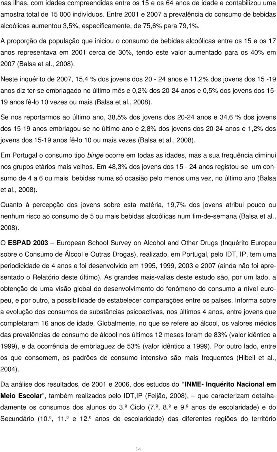 A proporção da população que iniciou o consumo de bebidas alcoólicas entre os 15 e os 17 anos representava em 2001 cerca de 30%, tendo este valor aumentado para os 40% em 2007 (Balsa et al., 2008).