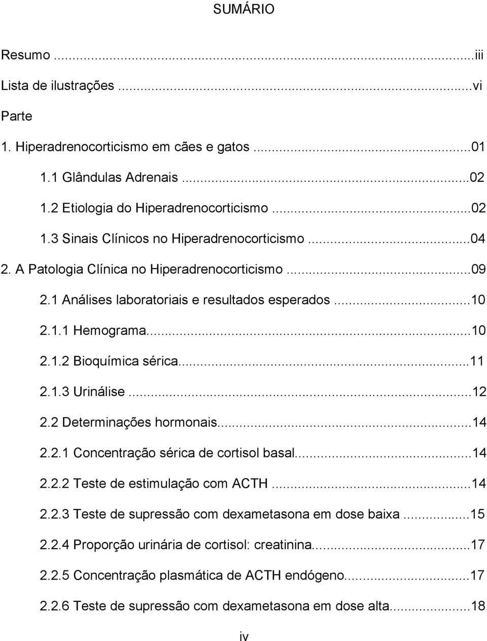 2 Determinações hormonais...14 2.2.1 Concentração sérica de cortisol basal...14 2.2.2 Teste de estimulação com ACTH...14 2.2.3 Teste de supressão com dexametasona em dose baixa...15 2.2.4 Proporção urinária de cortisol: creatinina.