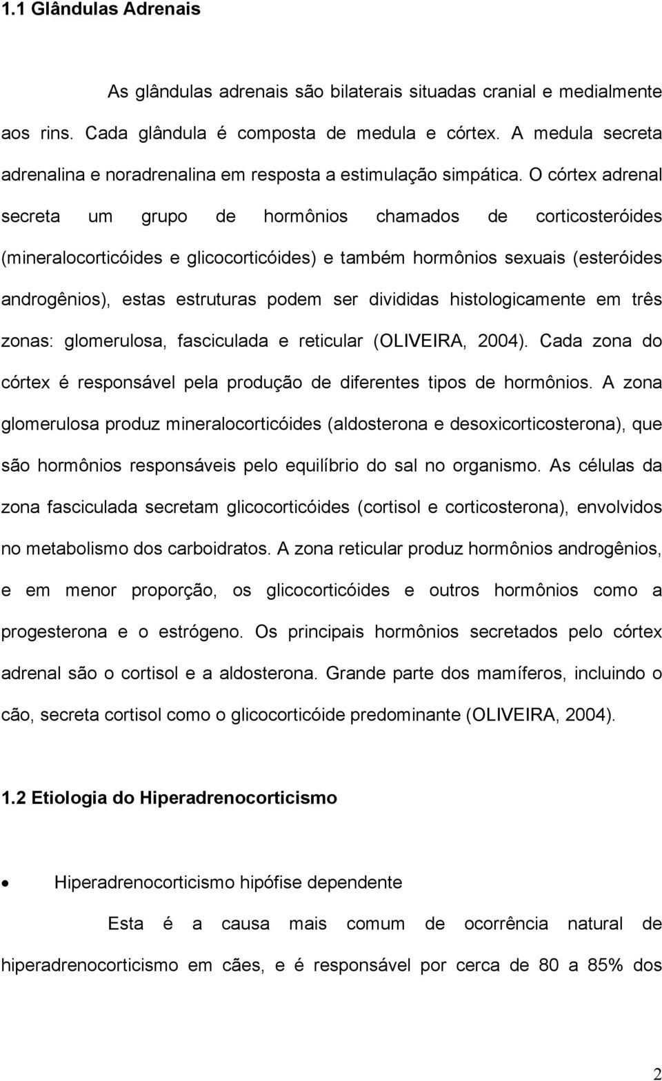 O córtex adrenal secreta um grupo de hormônios chamados de corticosteróides (mineralocorticóides e glicocorticóides) e também hormônios sexuais (esteróides androgênios), estas estruturas podem ser