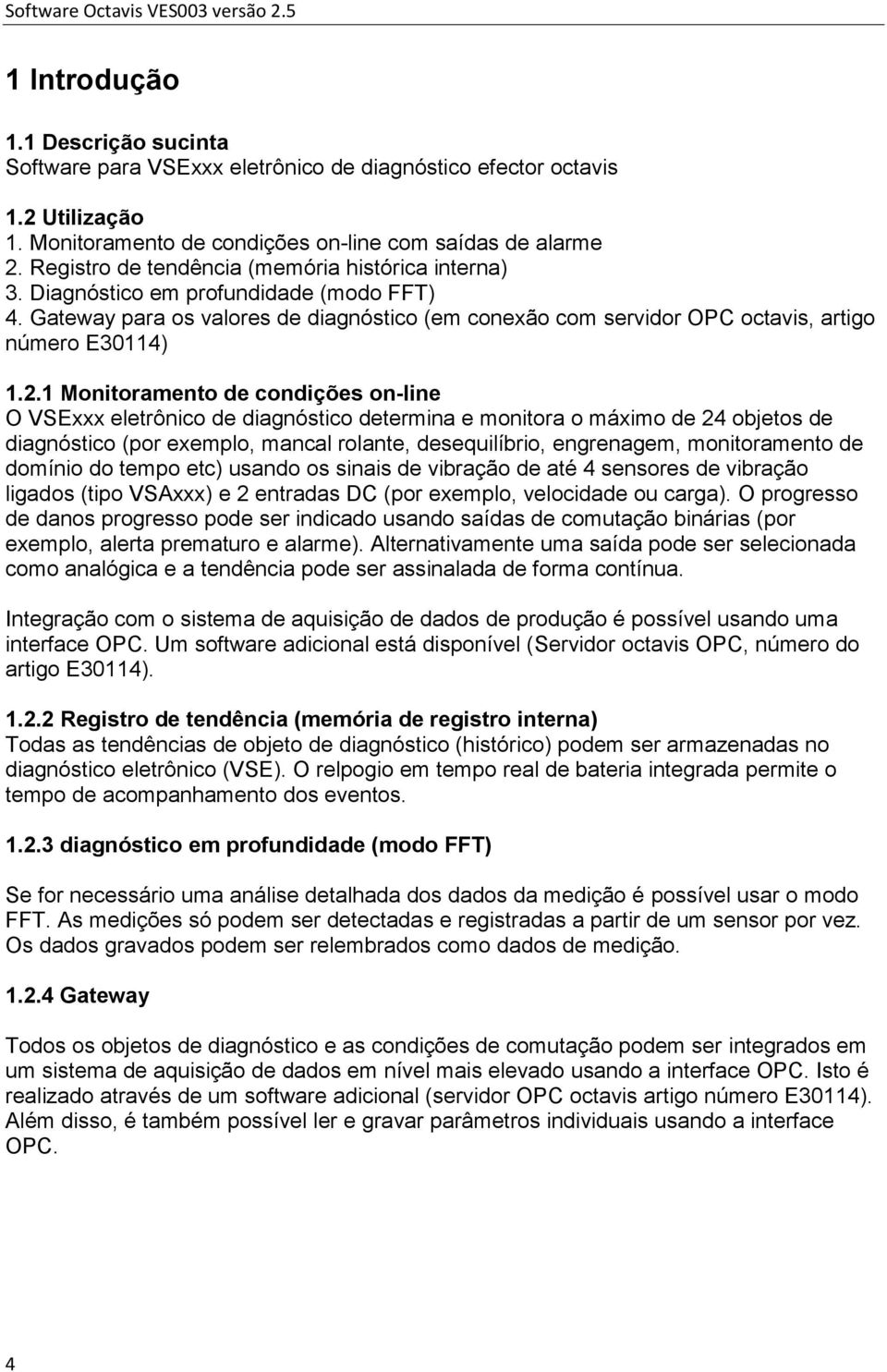 1 Monitoramento de condições on-line O VSExxx eletrônico de diagnóstico determina e monitora o máximo de 24 objetos de diagnóstico (por exemplo, mancal rolante, desequilíbrio, engrenagem,