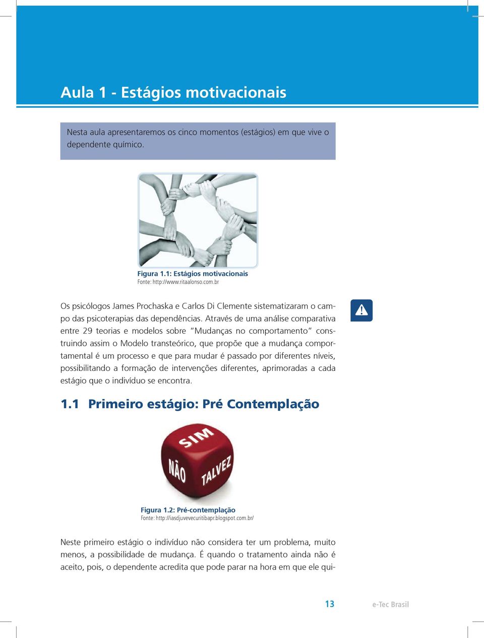 Através de uma análise comparativa entre 29 teorias e modelos sobre Mudanças no comportamento construindo assim o Modelo transteórico, que propõe que a mudança comportamental é um processo e que para