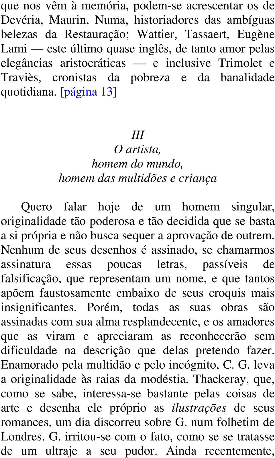 [página 13] III O artista, homem do mundo, homem das multidões e criança Quero falar hoje de um homem singular, originalidade tão poderosa e tão decidida que se basta a si própria e não busca sequer