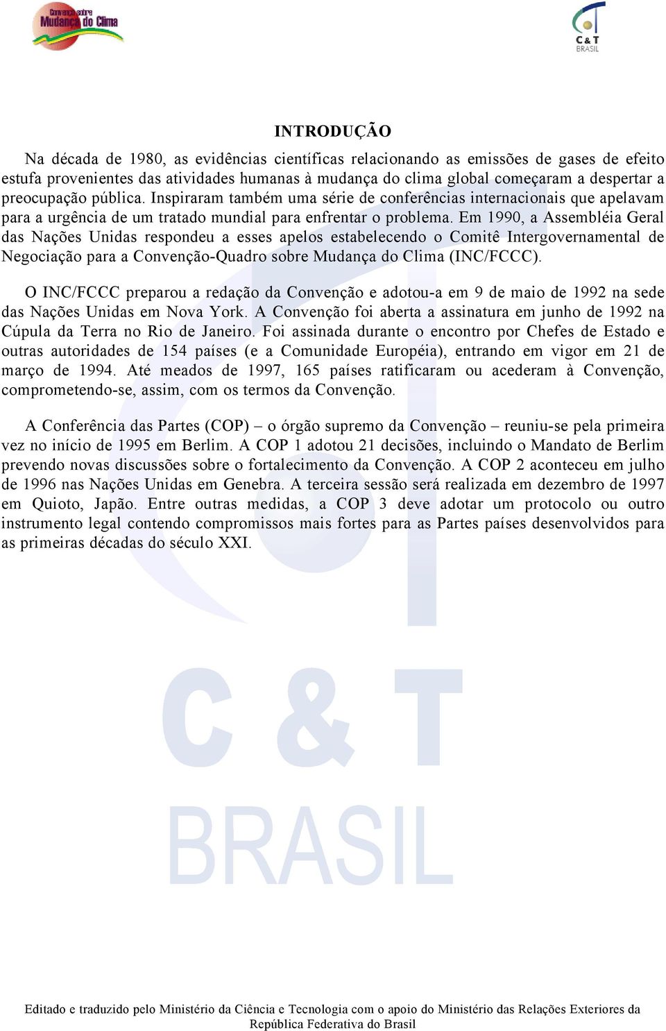 Em 1990, a Assembléia Geral das Nações Unidas respondeu a esses apelos estabelecendo o Comitê Intergovernamental de Negociação para a Convenção-Quadro sobre Mudança do Clima (INC/FCCC).