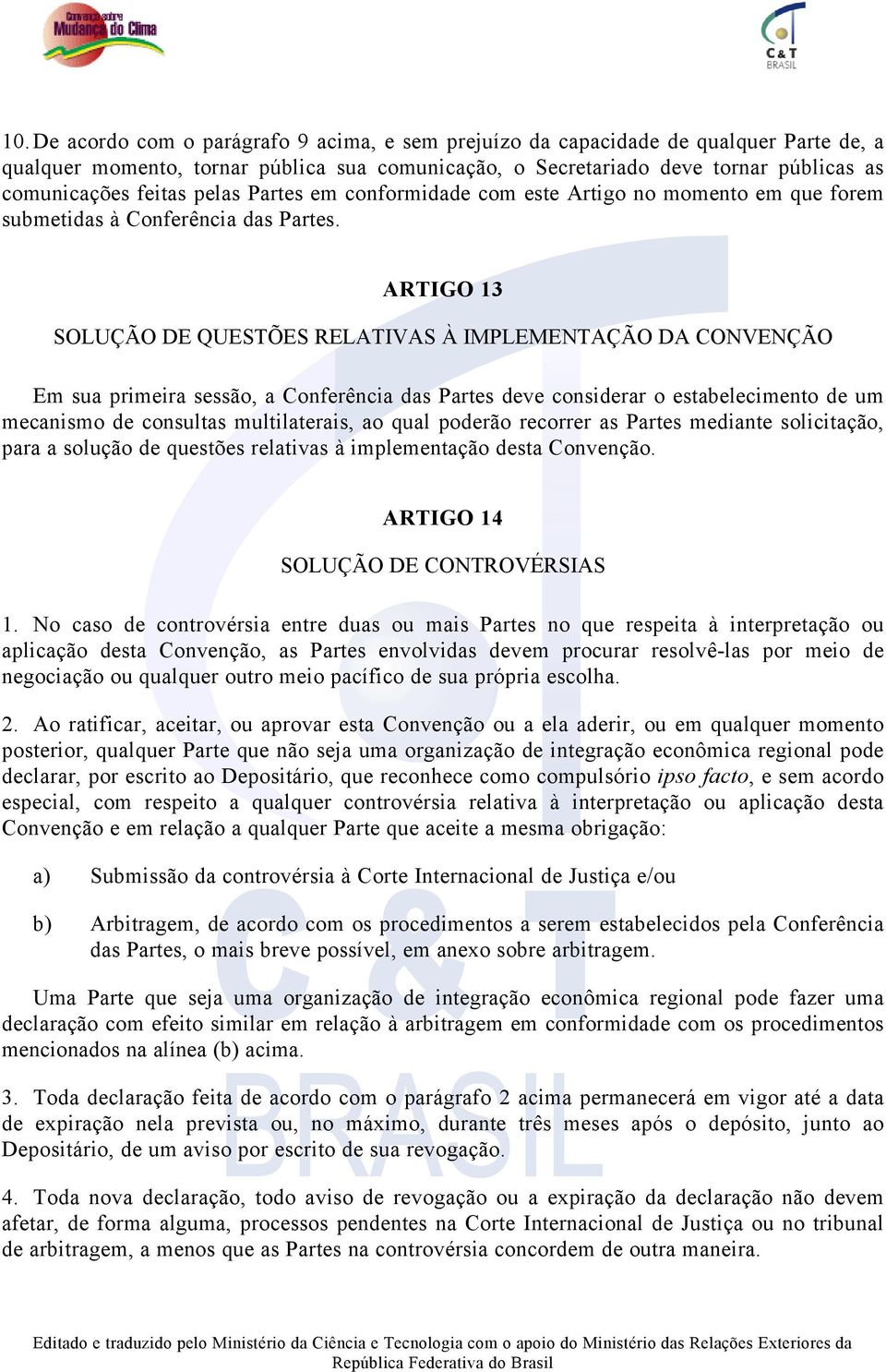 ARTIGO 13 SOLUÇÃO DE QUESTÕES RELATIVAS À IMPLEMENTAÇÃO DA CONVENÇÃO Em sua primeira sessão, a Conferência das Partes deve considerar o estabelecimento de um mecanismo de consultas multilaterais, ao