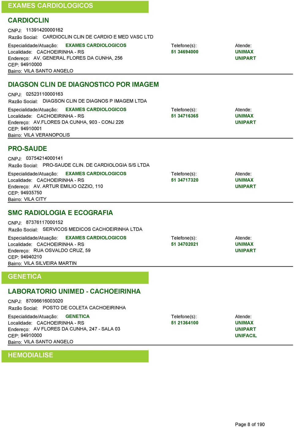 GENERAL FLORES DA CUNHA, 256 CEP: 94910000 Bairro: VILA SANTO ANGELO DIAGSON CLIN DE DIAGNOSTICO POR IMAGEM CNPJ: 02523110000163 Razão Social: DIAGSON CLIN DE DIAGNOS P IMAGEM LTDA