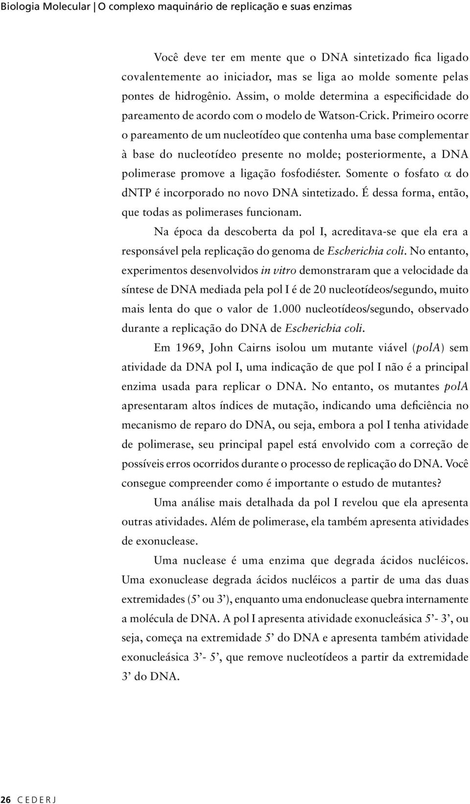 Primeiro ocorre o pareamento de um nucleotídeo que contenha uma base complementar à base do nucleotídeo presente no molde; posteriormente, a DNA polimerase promove a ligação fosfodiéster.