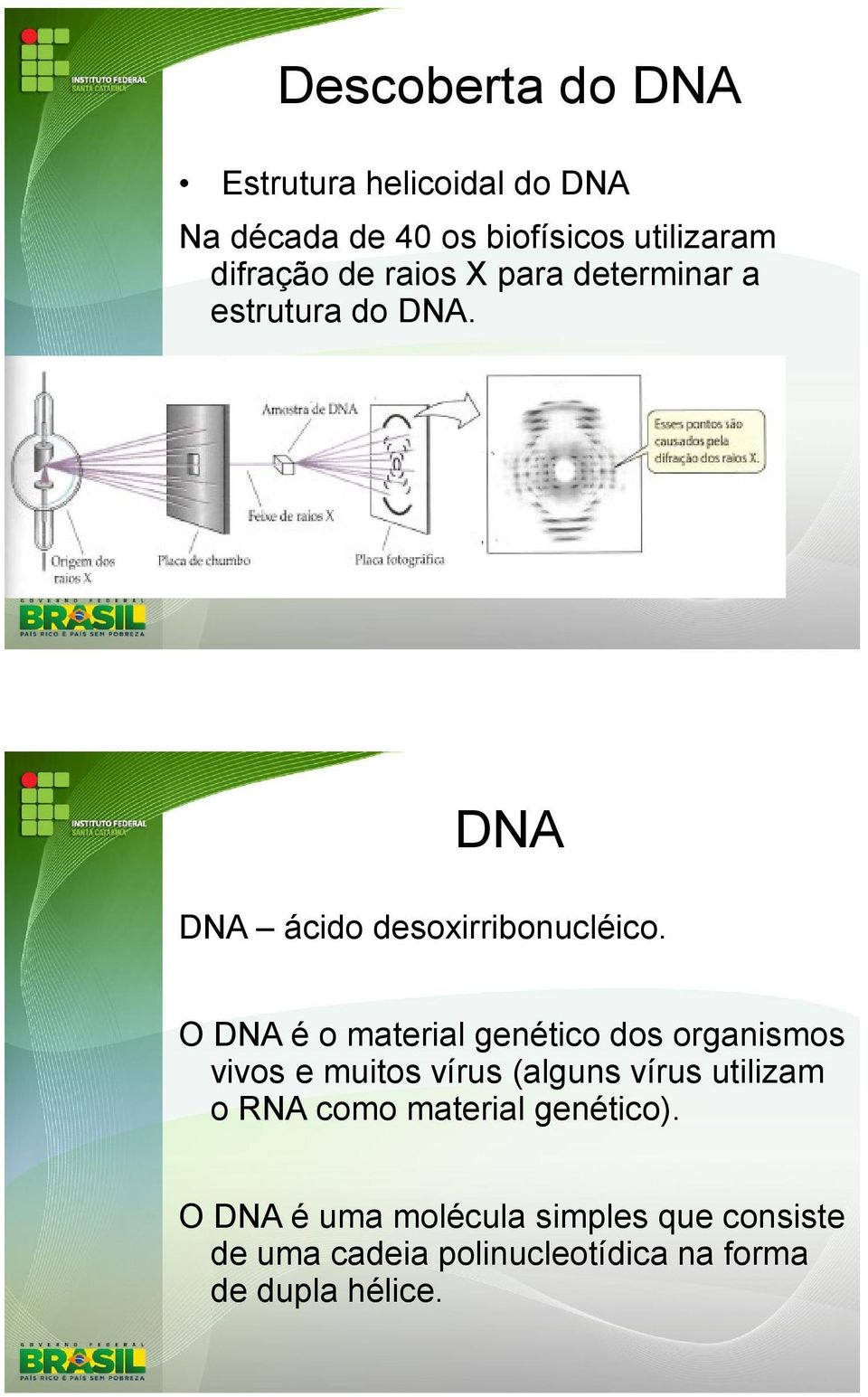 O DNA é o material genético dos organismos vivos e muitos vírus (alguns vírus utilizam o RNA como