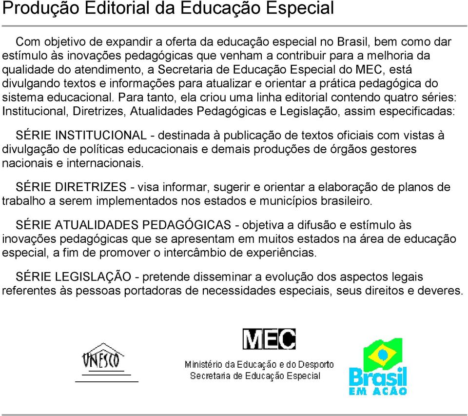 Para tanto, ela criou uma linha editorial contendo quatro séries: Institucional, Diretrizes, Atualidades Pedagógicas e Legislação, assim especificadas: SÉRIE INSTITUCIONAL - destinada à publicação de