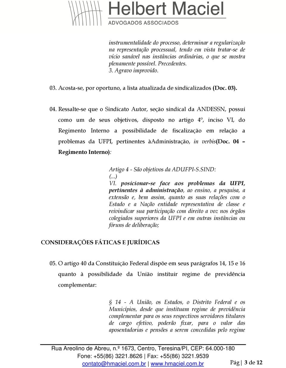 Ressalte-se que o Sindicato Autor, seção sindical da ANDESSN, possui como um de seus objetivos, disposto no artigo 4º, inciso VI, do Regimento Interno a possibilidade de fiscalização em relação a