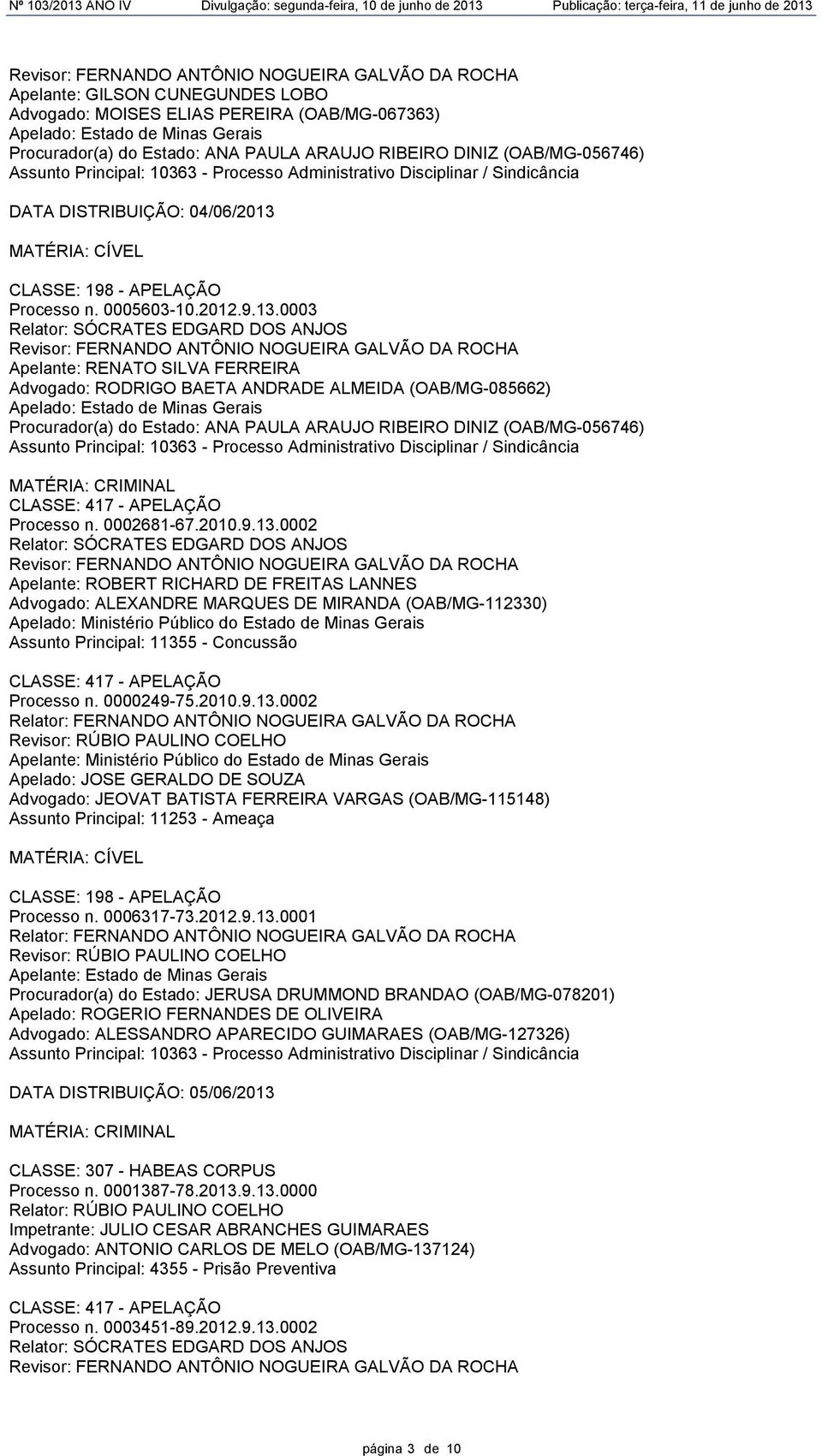 0003 Relator: SÓCRATES EDGARD DOS ANJOS Revisor: FERNANDO ANTÔNIO NOGUEIRA GALVÃO DA ROCHA Apelante: RENATO SILVA FERREIRA Advogado: RODRIGO BAETA ANDRADE ALMEIDA (OAB/MG-085662) CLASSE: 417 -