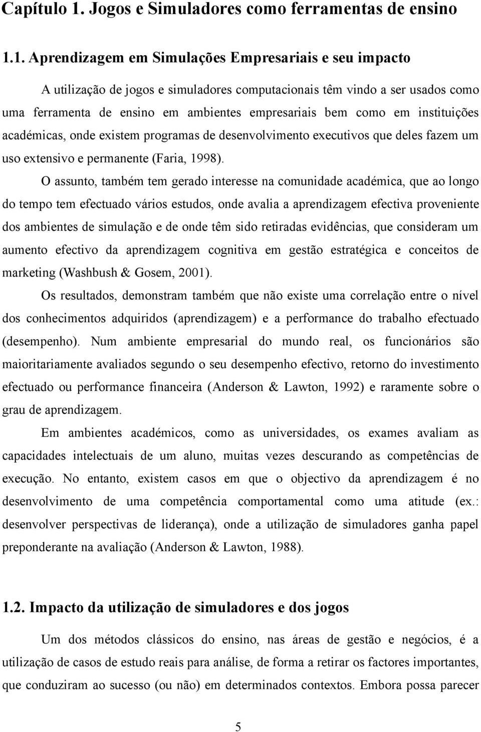 1. Aprendizagem em Simulações Empresariais e seu impacto A utilização de jogos e simuladores computacionais têm vindo a ser usados como uma ferramenta de ensino em ambientes empresariais bem como em