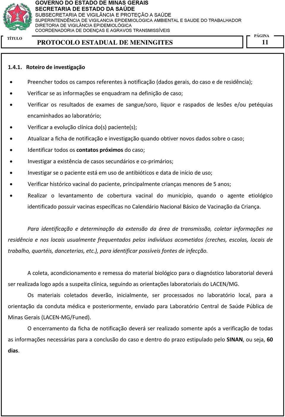 investigação quando obtiver novos dados sobre o caso; Identificar todos os contatos próximos do caso; Investigar a existência de casos secundários e co-primários; Investigar se o paciente está em uso