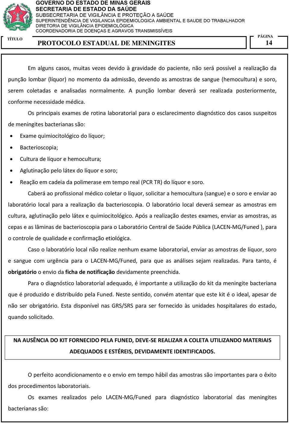 Os principais exames de rotina laboratorial para o esclarecimento diagnóstico dos casos suspeitos de meningites bacterianas são: Exame quimiocitológico do líquor; Bacterioscopia; Cultura de líquor e