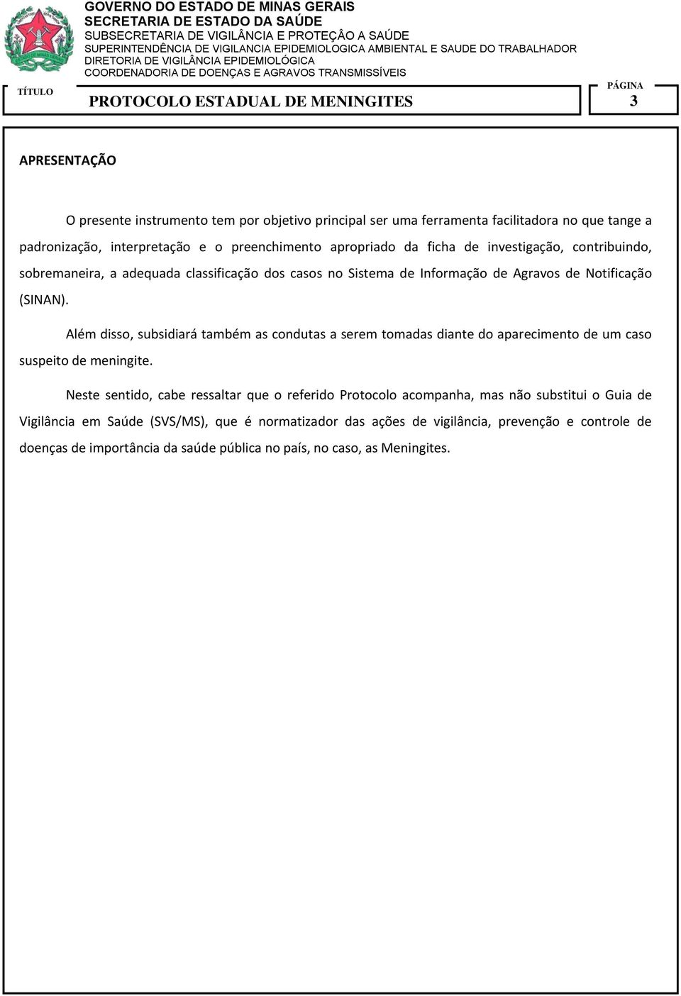 Além disso, subsidiará também as condutas a serem tomadas diante do aparecimento de um caso suspeito de meningite.