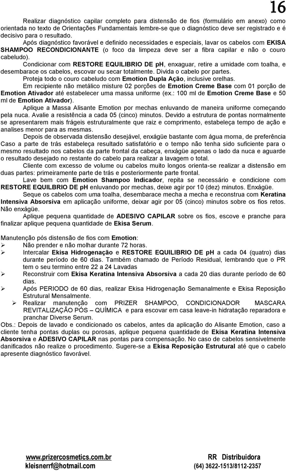 Após diagnóstico favorável e definido necessidades e especiais, lavar os cabelos com EKISA SHAMPOO RECONDICIONANTE (o foco da limpeza deve ser a fibra capilar e não o couro cabeludo).