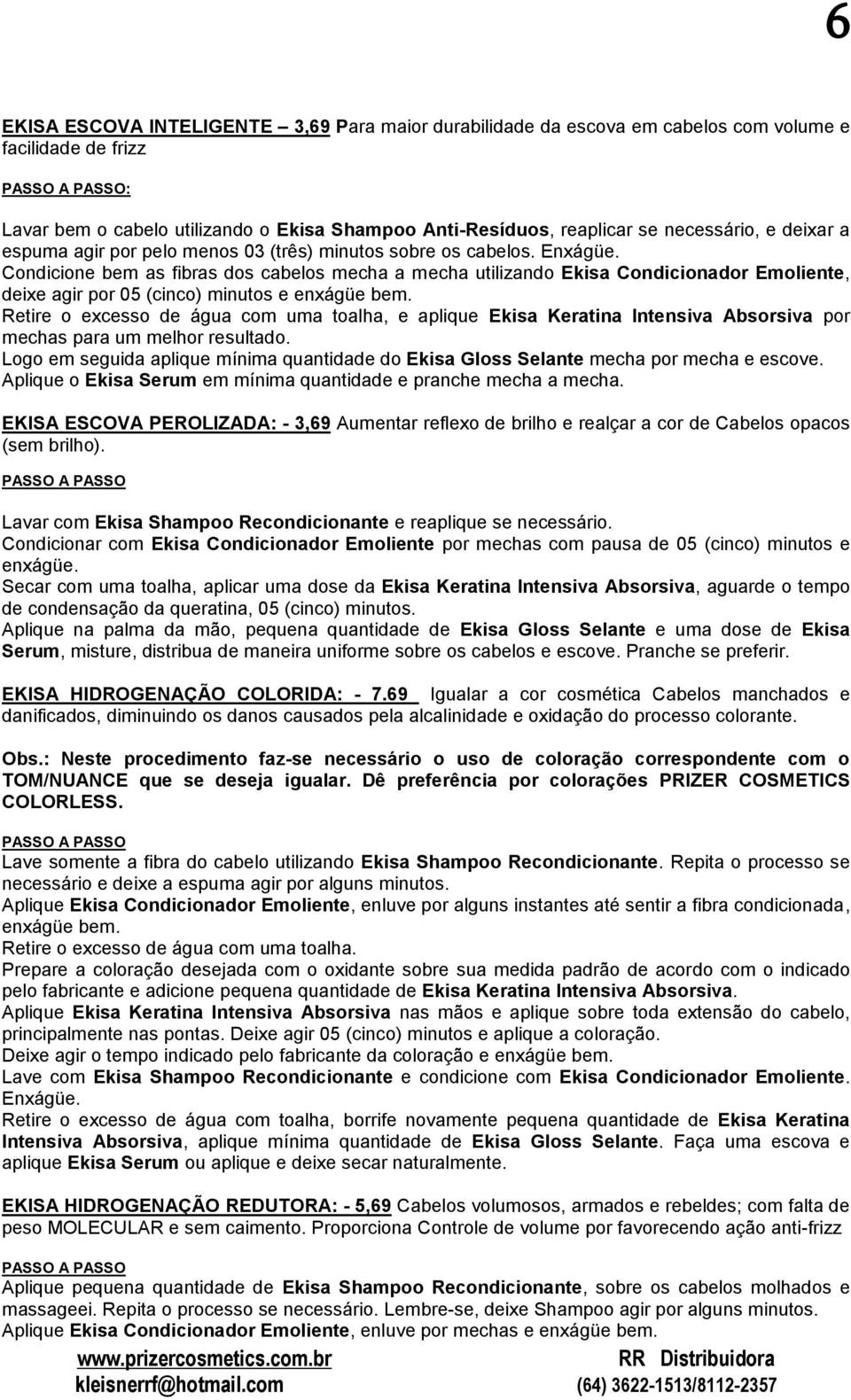 Condicione bem as fibras dos cabelos mecha a mecha utilizando Ekisa Condicionador Emoliente, deixe agir por 05 (cinco) minutos e enxágüe bem.