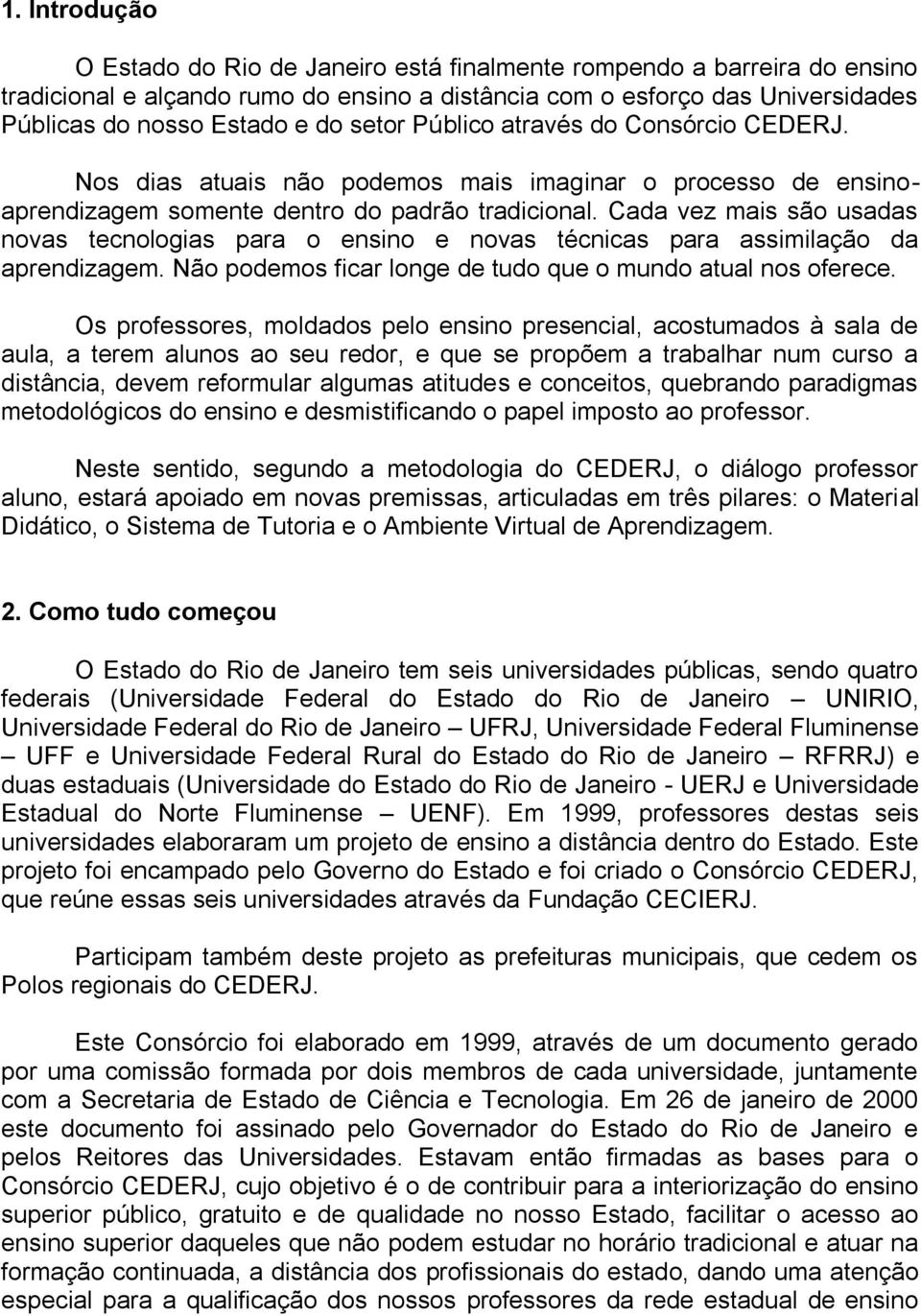 Cada vez mais são usadas novas tecnologias para o ensino e novas técnicas para assimilação da aprendizagem. Não podemos ficar longe de tudo que o mundo atual nos oferece.