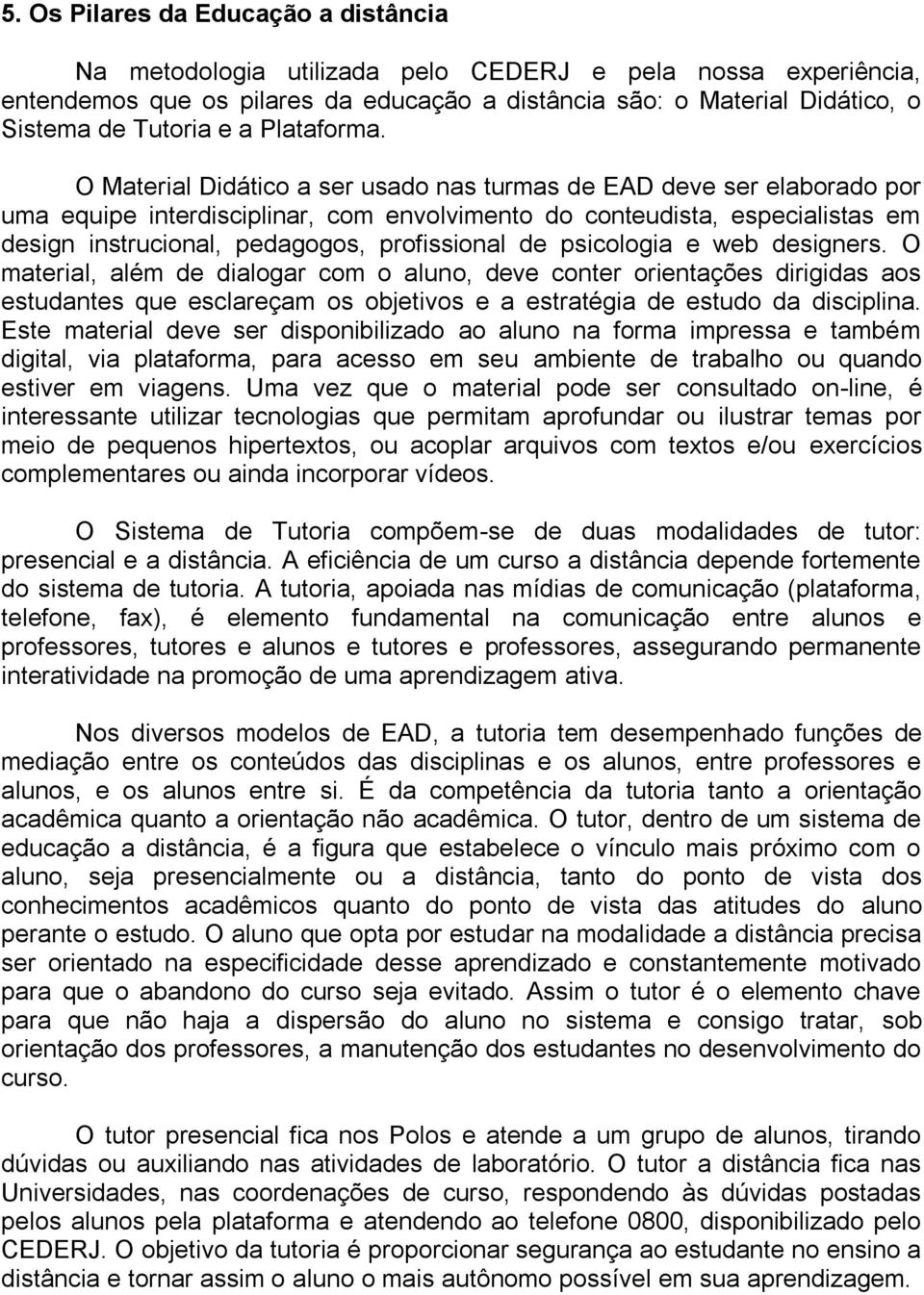 O Material Didático a ser usado nas turmas de EAD deve ser elaborado por uma equipe interdisciplinar, com envolvimento do conteudista, especialistas em design instrucional, pedagogos, profissional de