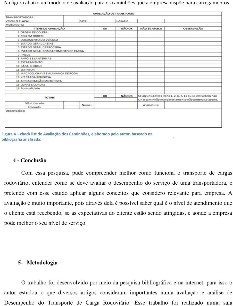 Fonte: Adap 4 - Conclusão Com essa pesquisa, pude compreender melhor como funciona o transporte de cargas rodoviário, entender como se deve avaliar o desempenho do serviço de uma transportadora, e