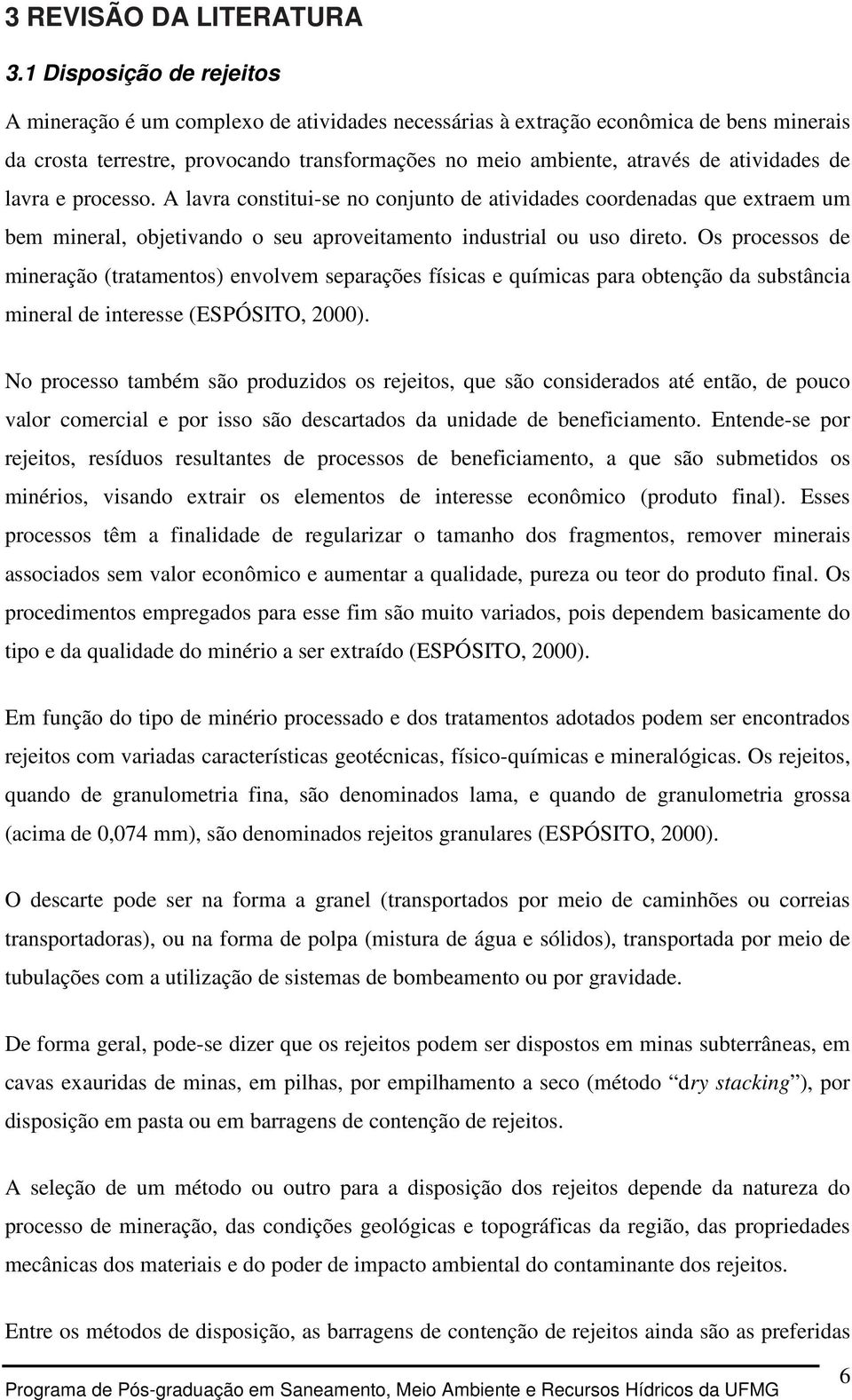 atividades de lavra e processo. A lavra constitui-se no conjunto de atividades coordenadas que extraem um bem mineral, objetivando o seu aproveitamento industrial ou uso direto.