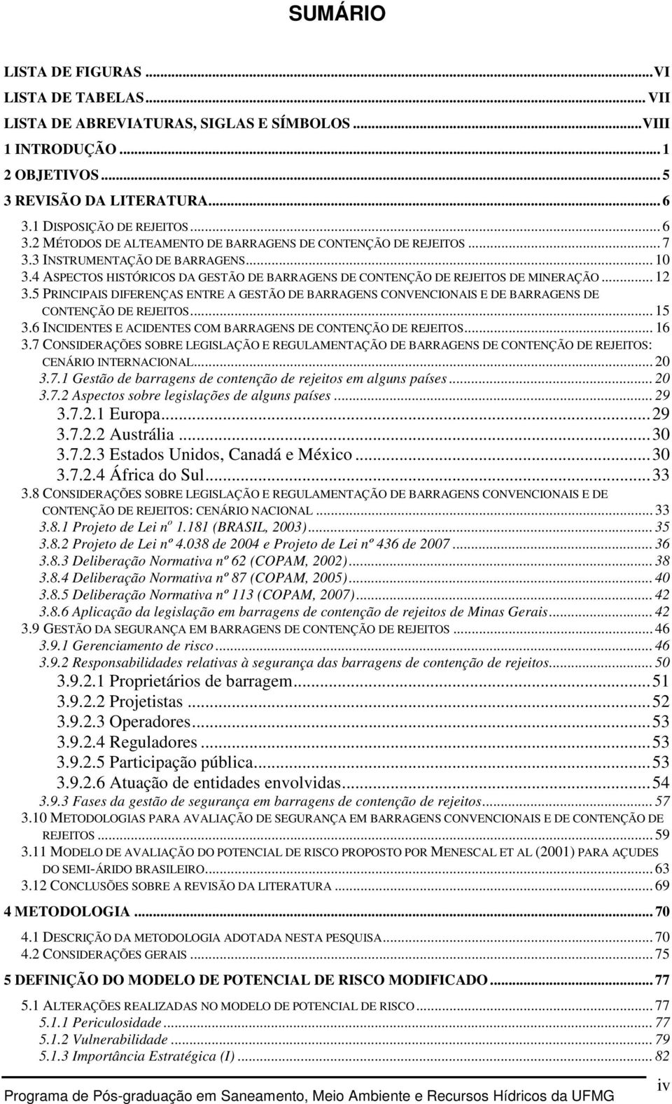 4 ASPECTOS HISTÓRICOS DA GESTÃO DE BARRAGENS DE CONTENÇÃO DE REJEITOS DE MINERAÇÃO... 12 3.5 PRINCIPAIS DIFERENÇAS ENTRE A GESTÃO DE BARRAGENS CONVENCIONAIS E DE BARRAGENS DE CONTENÇÃO DE REJEITOS.