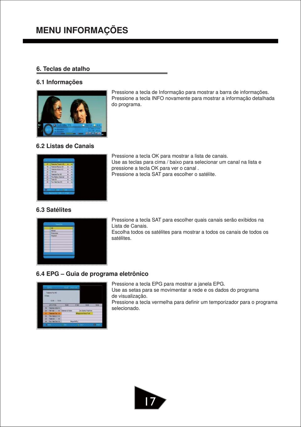 3 Satélites Pressione a tecla SAT para escolher quais canais serão exibidos na Lista de Canais. Escolha todos os satélites para mostrar a todos os canais de todos os satélites. 6.