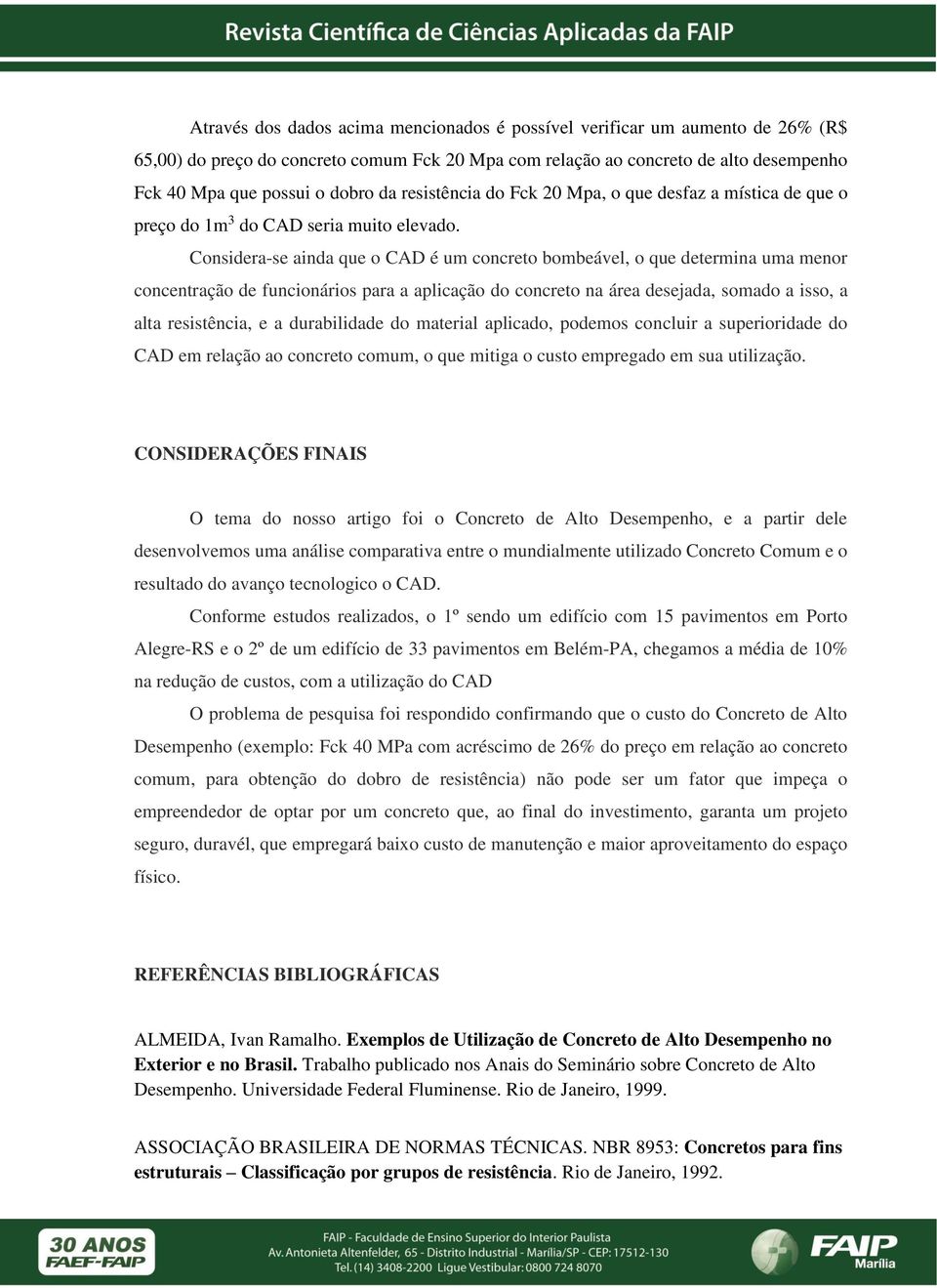 Considera-se ainda que o CAD é um concreto bombeável, o que determina uma menor concentração de funcionários para a aplicação do concreto na área desejada, somado a isso, a alta resistência, e a