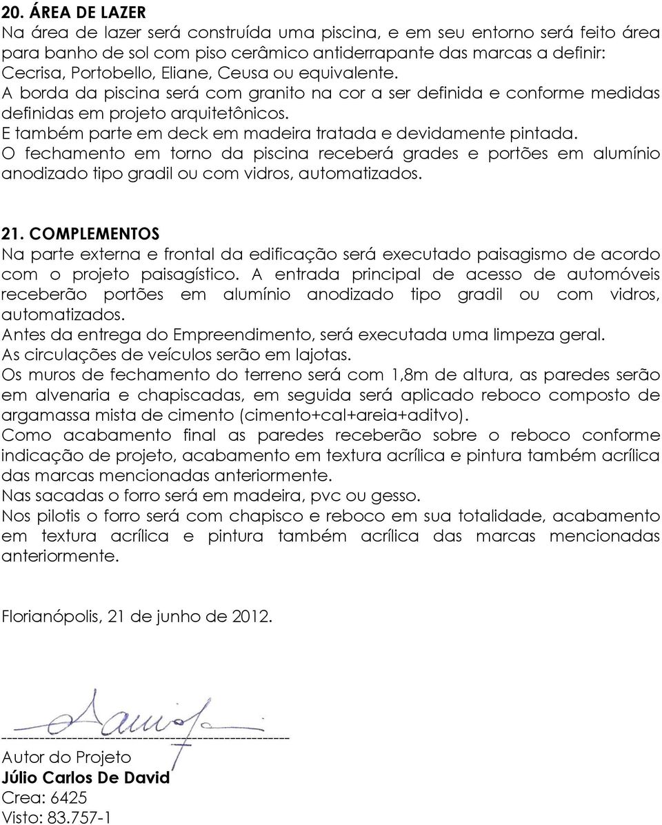 O fechamento em torno da piscina receberá grades e portões em alumínio anodizado tipo gradil ou com vidros, automatizados. 21.