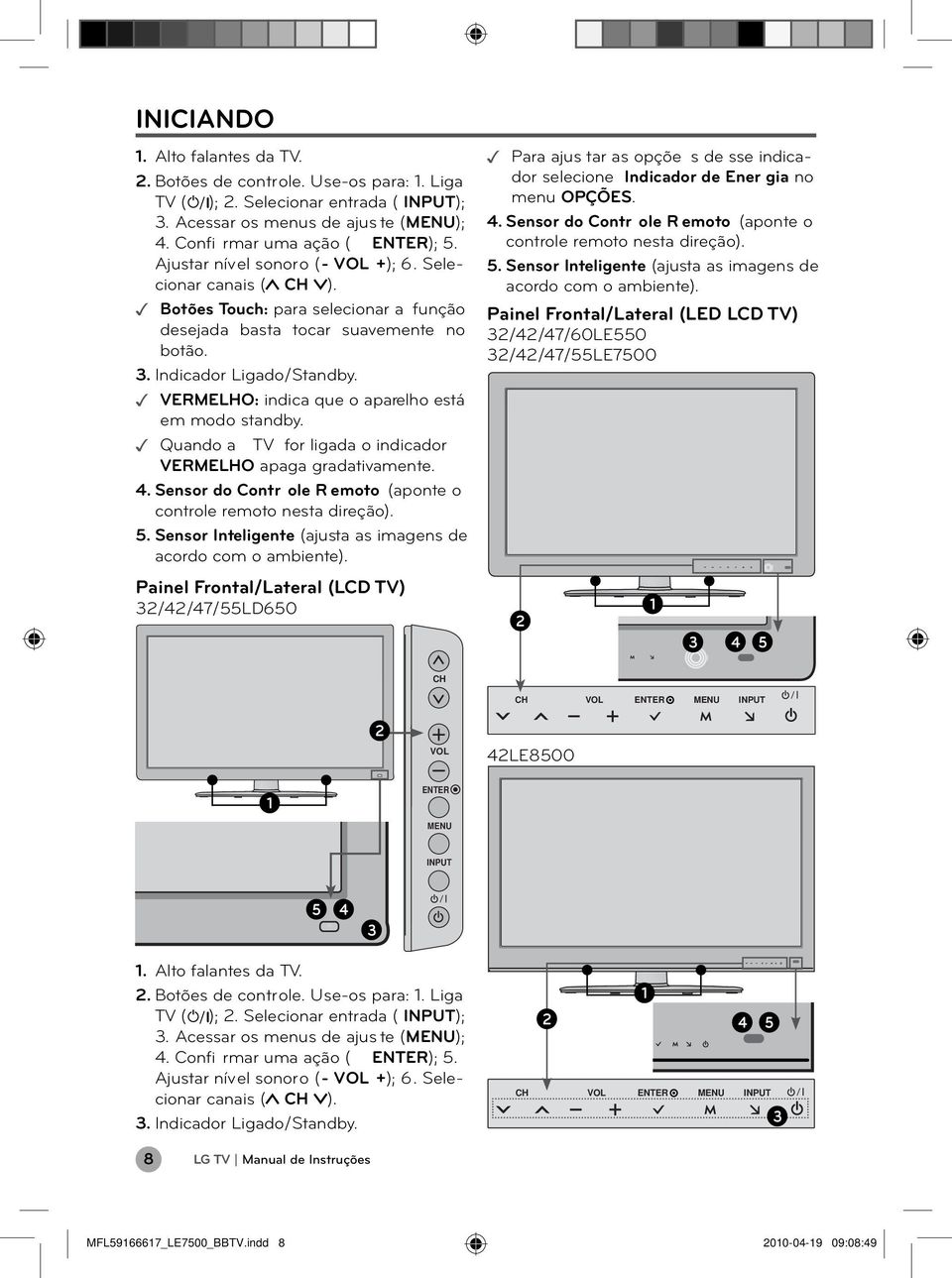 VERMELHO: indica que o aparelho está em modo standby. Quando a TV for ligada o indicador VERMELHO apaga gradativamente. 4. Sensor do Contr ole R emoto (aponte o controle remoto nesta direção). 5.