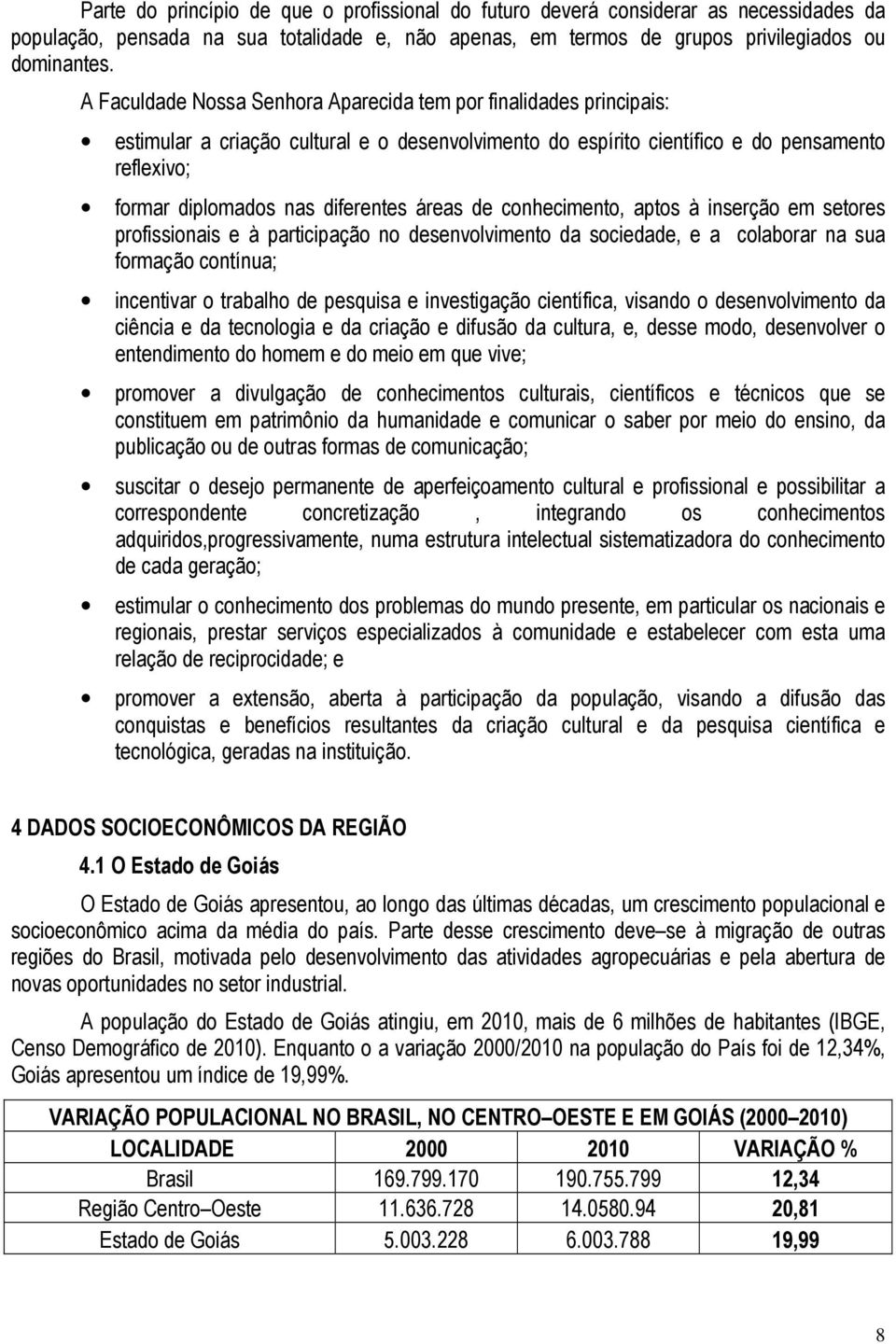 áreas de conhecimento, aptos à inserção em setores profissionais e à participação no desenvolvimento da sociedade, e a colaborar na sua formação contínua; incentivar o trabalho de pesquisa e