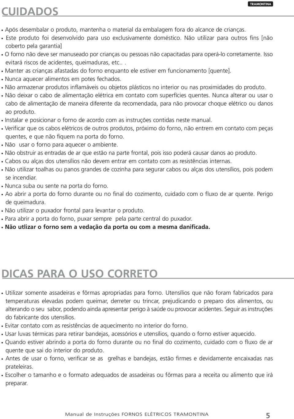 Isso evitará riscos de acidentes, queimaduras, etc... Manter as crianças afastadas do forno enquanto ele estiver em funcionamento [quente]. Nunca aquecer alimentos em potes fechados.