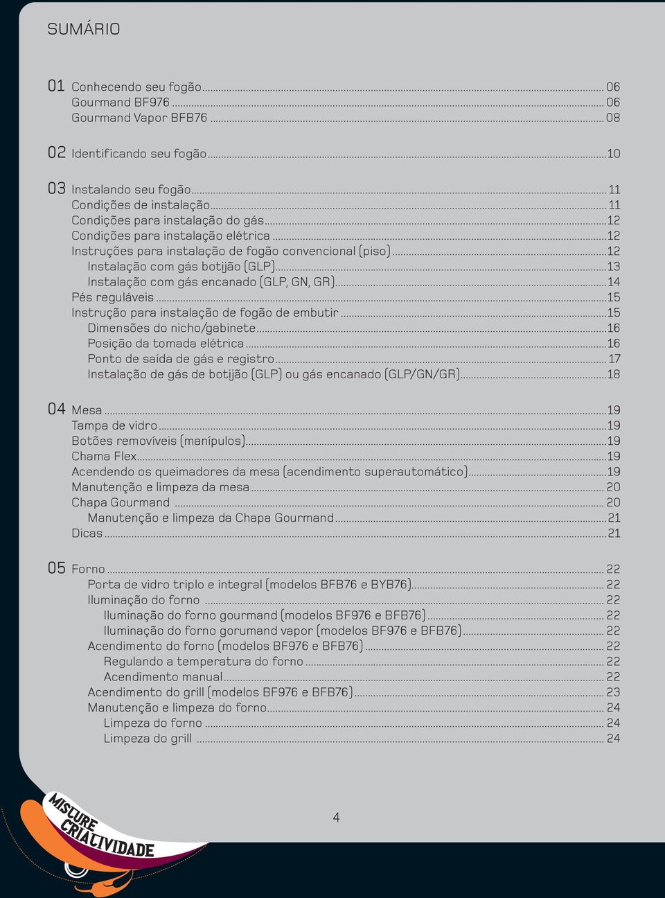 ..13 Instalação com gás encanado (GLP, GN, GR)...14 Pés reguláveis...15 Instrução para instalação de fogão de embutir...15 Dimensões do nicho/gabinete...16 Posição da tomada elétrica.