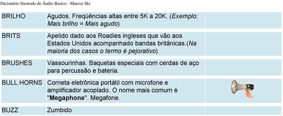 Estados Unidos acompanhado bandas britânicas.(na maioria dos casos o termo é pejorativo) Vassourinhas.