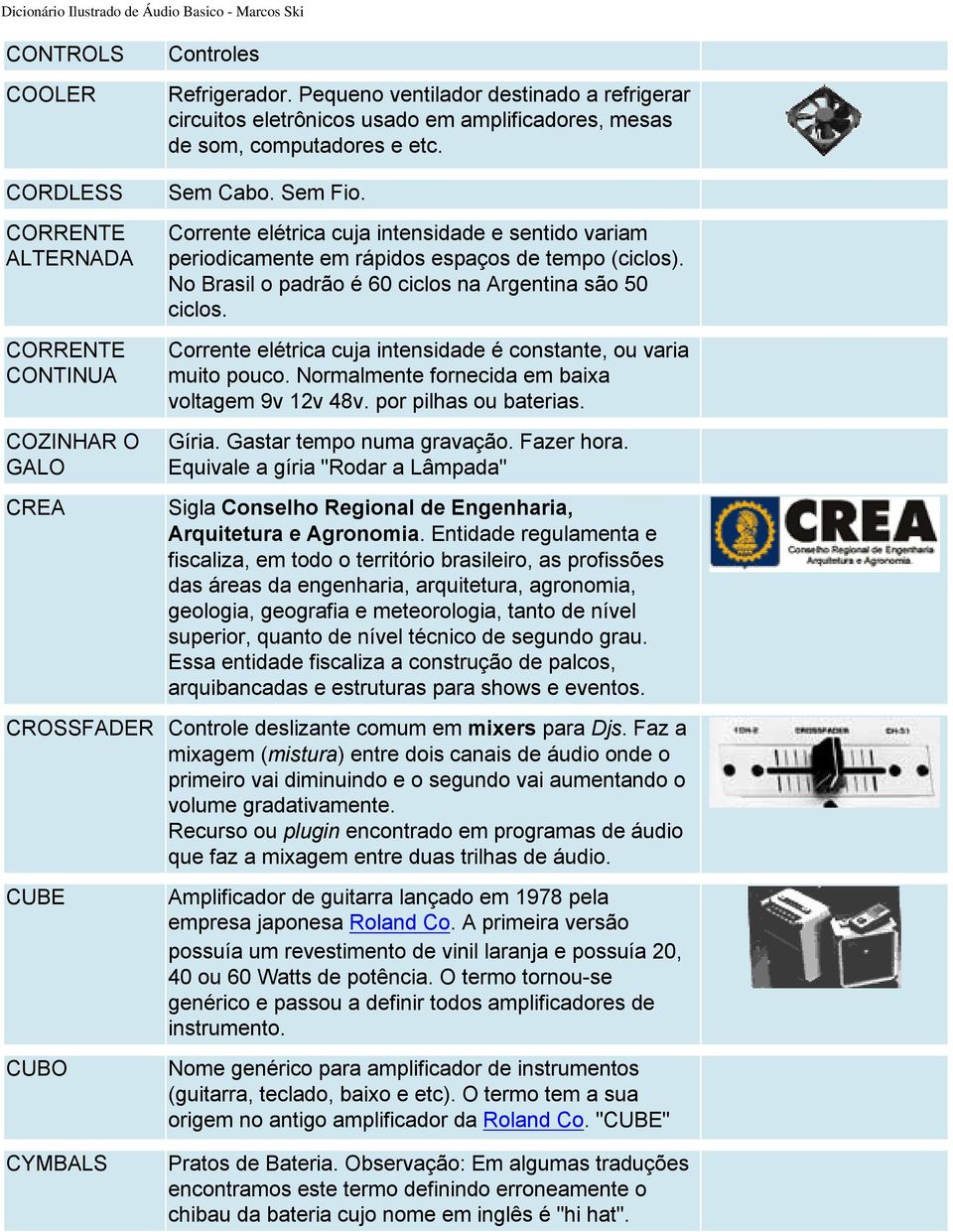 No Brasil o padrão é 60 ciclos na Argentina são 50 ciclos. Corrente elétrica cuja intensidade é constante, ou varia muito pouco. Normalmente fornecida em baixa voltagem 9v 12v 48v.