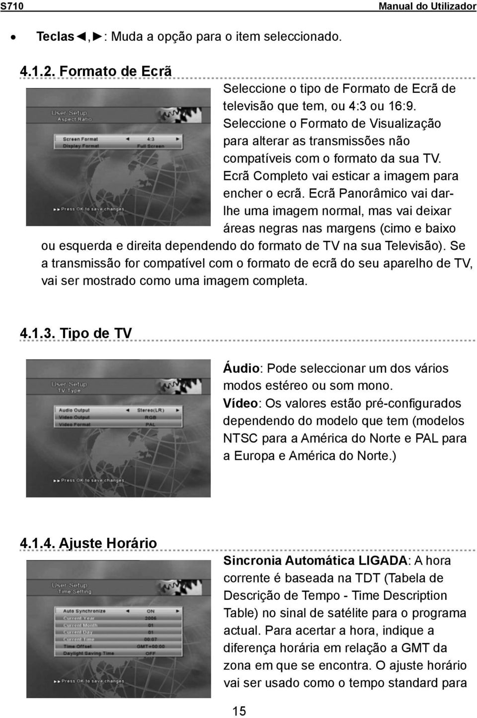 Ecrã Panorâmico vai darlhe uma imagem normal, mas vai deixar áreas negras nas margens (cimo e baixo ou esquerda e direita dependendo do formato de TV na sua Televisão).