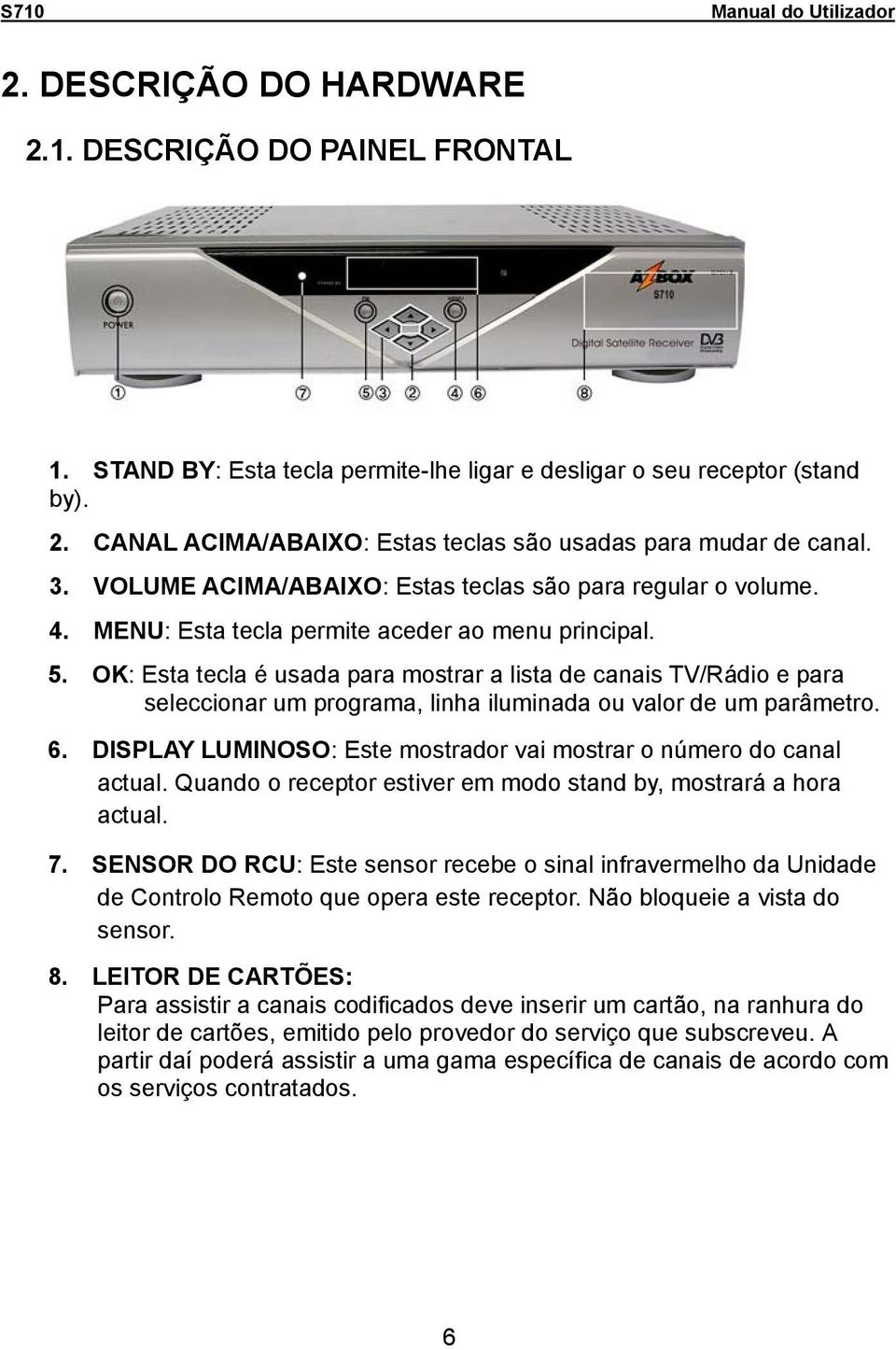 OK: Esta tecla é usada para mostrar a lista de canais TV/Rádio e para seleccionar um programa, linha iluminada ou valor de um parâmetro. 6.