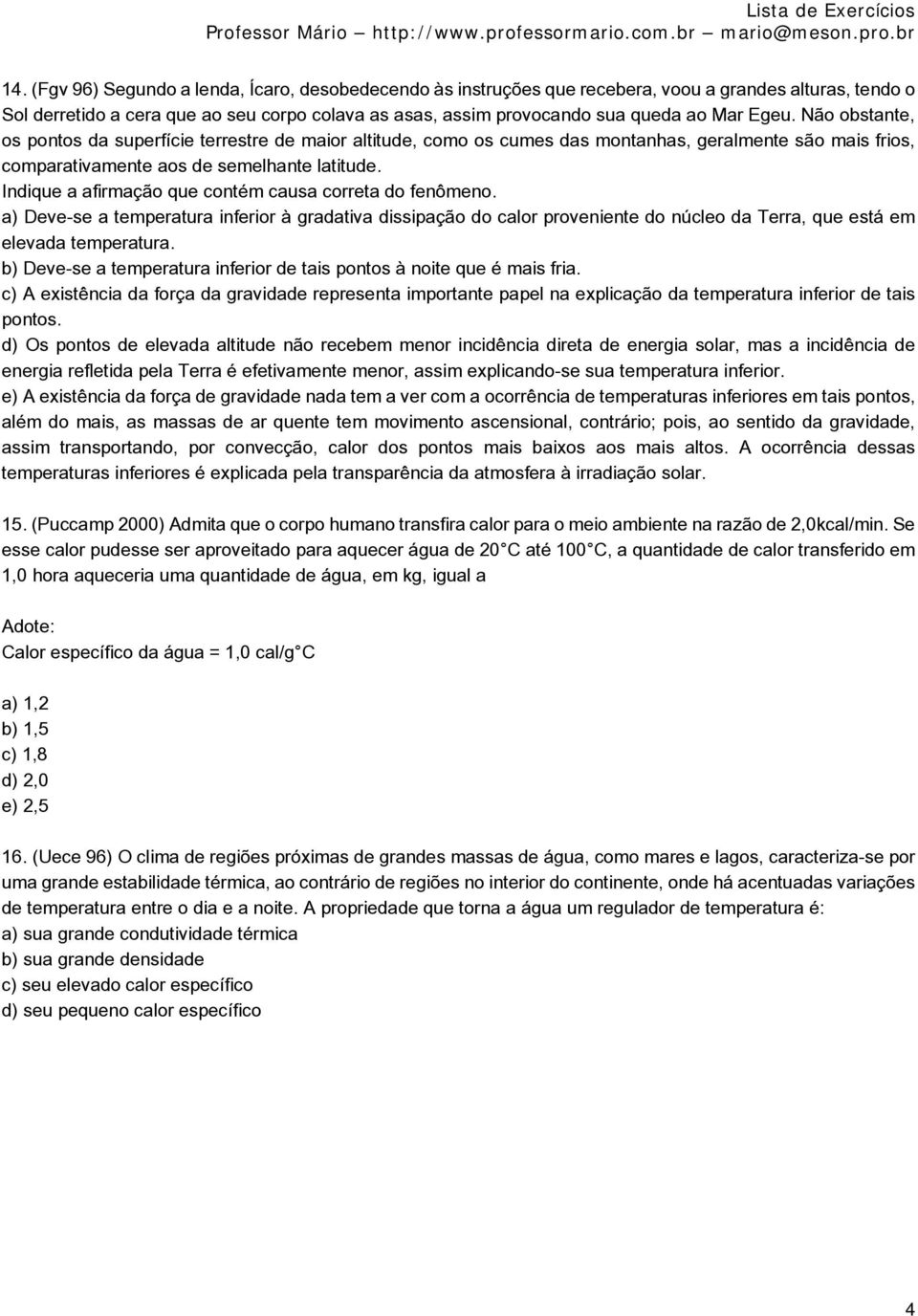 Indique a afirmação que contém causa correta do fenômeno. a) Deve-se a temperatura inferior à gradativa dissipação do calor proveniente do núcleo da Terra, que está em elevada temperatura.