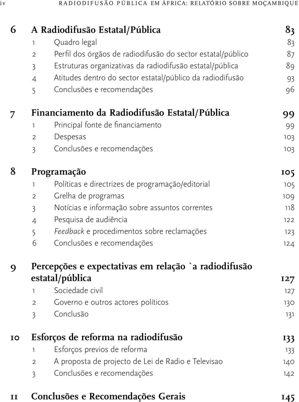 Principal fonte de financiamento 99 2 Despesas 103 3 Conclusões e recomendações 103 8 Programação 105 1 Políticas e directrizes de programação/editorial 105 2 Grelha de programas 109 3 Notícias e