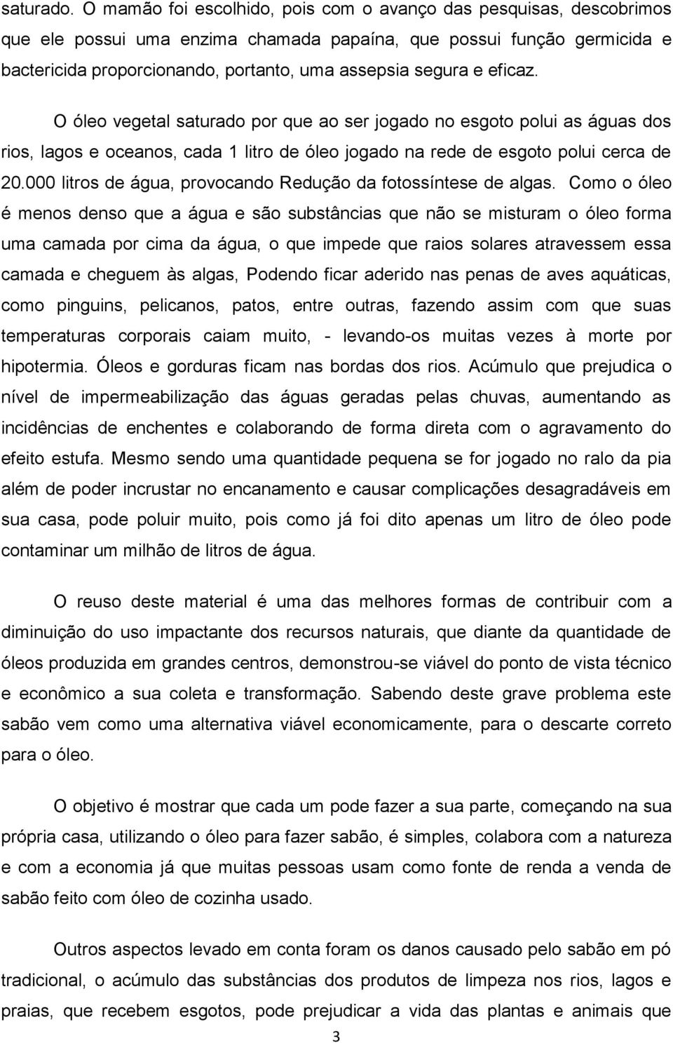 e eficaz. O óleo vegetal saturado por que ao ser jogado no esgoto polui as águas dos rios, lagos e oceanos, cada 1 litro de óleo jogado na rede de esgoto polui cerca de 20.