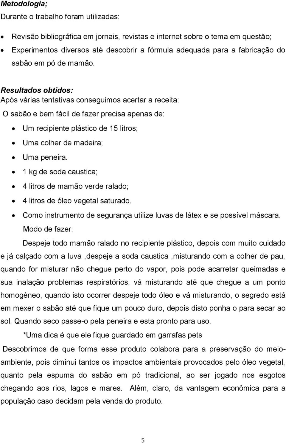 Resultados obtidos: Após várias tentativas conseguimos acertar a receita: O sabão e bem fácil de fazer precisa apenas de: Um recipiente plástico de 15 litros; Uma colher de madeira; Uma peneira.