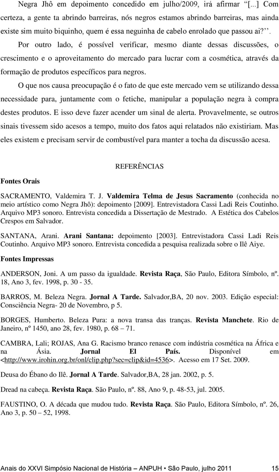 . Por outro lado, é possível verificar, mesmo diante dessas discussões, o crescimento e o aproveitamento do mercado para lucrar com a cosmética, através da formação de produtos específicos para negros.