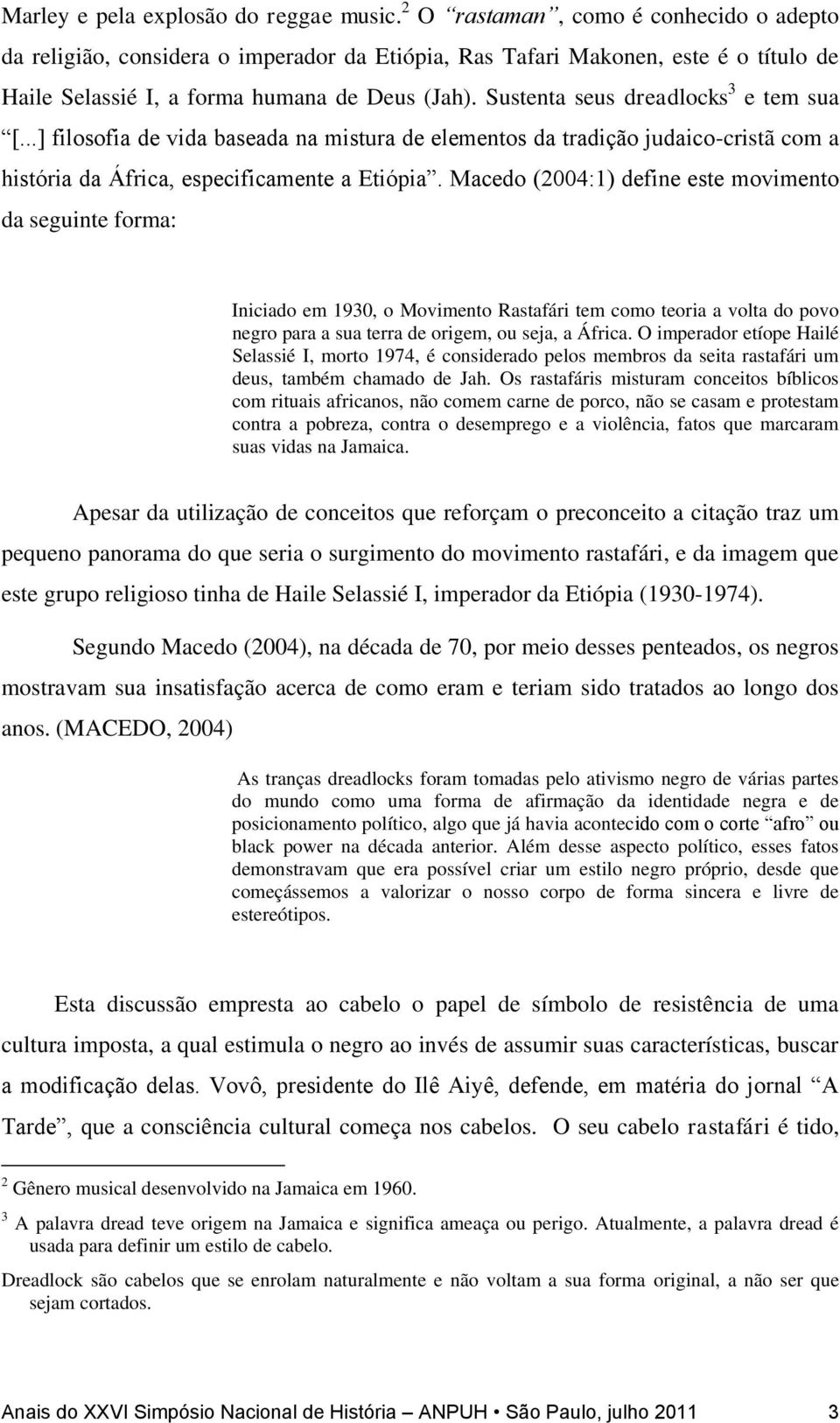 Sustenta seus dreadlocks 3 e tem sua [...] filosofia de vida baseada na mistura de elementos da tradição judaico-cristã com a história da África, especificamente a Etiópia.