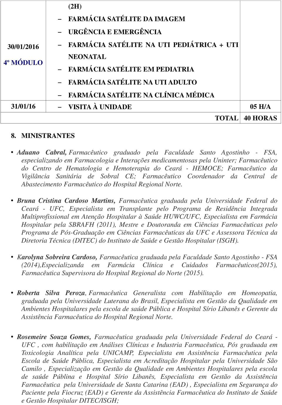 MINISTRANTES TOTAL 40 HORAS Aduano Cabral, Farmacêutico graduado pela Faculdade Santo Agostinho - FSA, especializando em Farmacologia e Interações medicamentosas pela Uninter; Farmacêutico do Centro