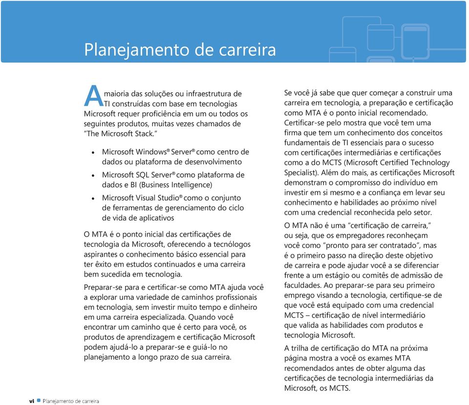 Microsoft Windows Server como centro de dados ou plataforma de desenvolvimento Microsoft SQL Server como plataforma de dados e BI (Business Intelligence) Microsoft Visual Studio como o conjunto de